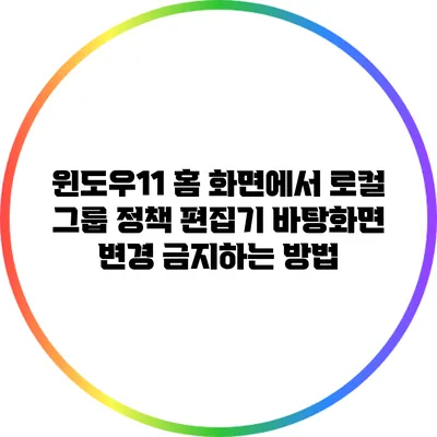 윈도우11 홈 화면에서 로컬 그룹 정책 편집기 바탕화면 변경 금지하는 방법