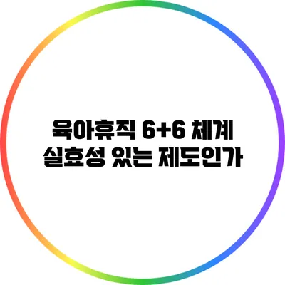 육아휴직 6+6 체계: 실효성 있는 제도인가?