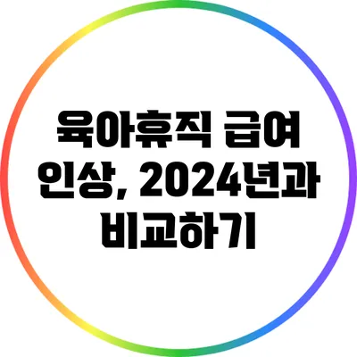 육아휴직 급여 인상, 2024년과 비교하기