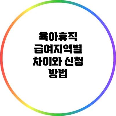 육아휴직 급여지역별 차이와 신청 방법