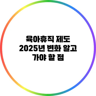 육아휴직 제도 2025년 변화: 알고 가야 할 점