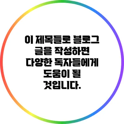 이 제목들로 블로그 글을 작성하면 다양한 독자들에게 도움이 될 것입니다.