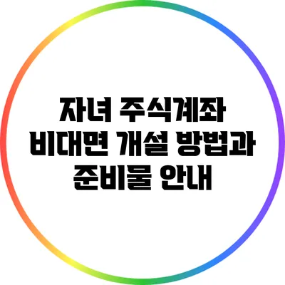 자녀 주식계좌 비대면 개설 방법과 준비물 안내