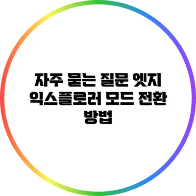 자주 묻는 질문: 엣지 익스플로러 모드 전환 방법