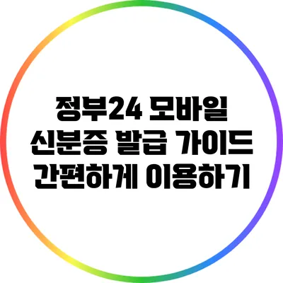 정부24 모바일 신분증 발급 가이드: 간편하게 이용하기