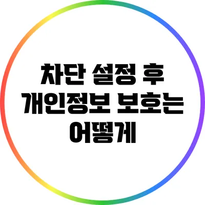 차단 설정 후 개인정보 보호는 어떻게?