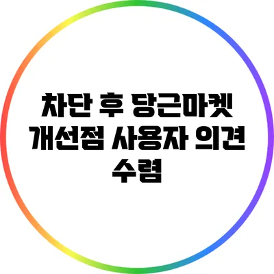 차단 후 당근마켓 개선점: 사용자 의견 수렴