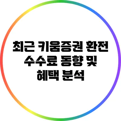 최근 키움증권 환전 수수료 동향 및 혜택 분석