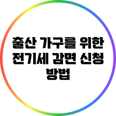 출산 가구를 위한 전기세 감면 신청 방법