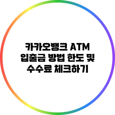 카카오뱅크 ATM 입출금 방법: 한도 및 수수료 체크하기