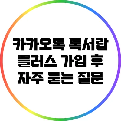 카카오톡 톡서랍 플러스 가입 후 자주 묻는 질문