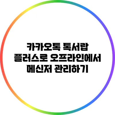 카카오톡 톡서랍 플러스로 오프라인에서 메신저 관리하기