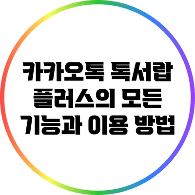 카카오톡 톡서랍 플러스의 모든 기능과 이용 방법