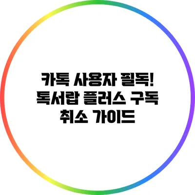 카톡 사용자 필독! 톡서랍 플러스 구독 취소 가이드