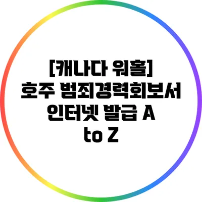 [캐나다 워홀] 호주 범죄경력회보서 인터넷 발급 A to Z