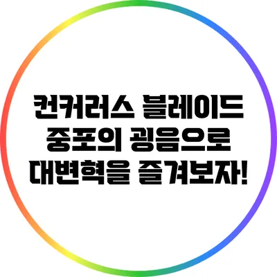 컨커러스 블레이드 중포의 굉음으로 대변혁을 즐겨보자!