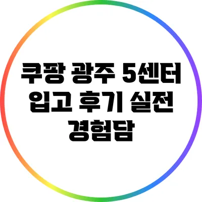 쿠팡 광주 5센터 입고 후기: 실전 경험담