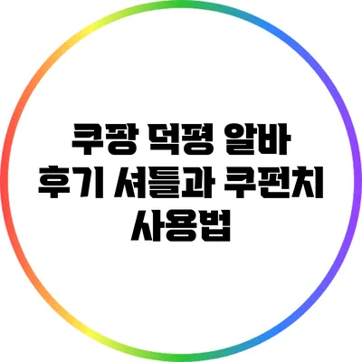 쿠팡 덕평 알바 후기: 셔틀과 쿠펀치 사용법