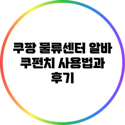 쿠팡 물류센터 알바 쿠펀치 사용법과 후기