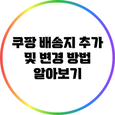 쿠팡 배송지 추가 및 변경 방법 알아보기