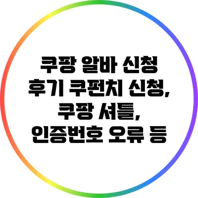 쿠팡 알바 신청 후기: 쿠펀치 신청, 쿠팡 셔틀, 인증번호 오류 등