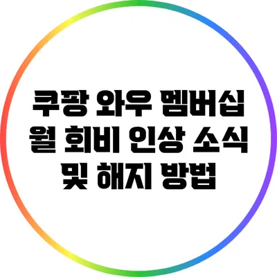 쿠팡 와우 멤버십 월 회비 인상 소식 및 해지 방법