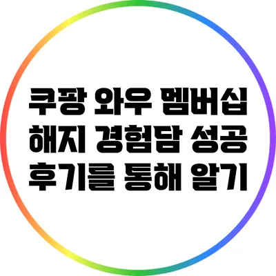 쿠팡 와우 멤버십 해지 경험담: 성공 후기를 통해 알기