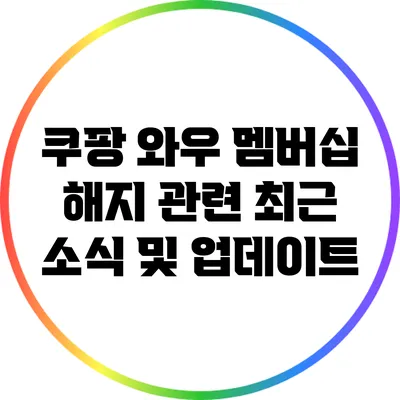 쿠팡 와우 멤버십 해지 관련 최근 소식 및 업데이트