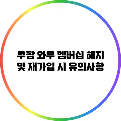 쿠팡 와우 멤버십 해지 및 재가입 시 유의사항