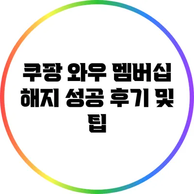 쿠팡 와우 멤버십 해지 성공 후기 및 팁