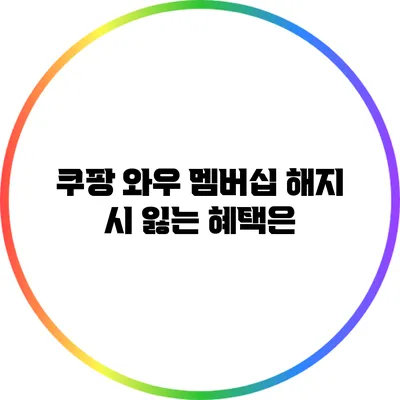 쿠팡 와우 멤버십 해지 시 잃는 혜택은?