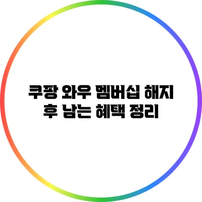 쿠팡 와우 멤버십 해지 후 남는 혜택 정리