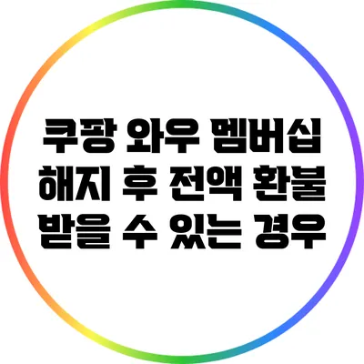 쿠팡 와우 멤버십 해지 후 전액 환불 받을 수 있는 경우