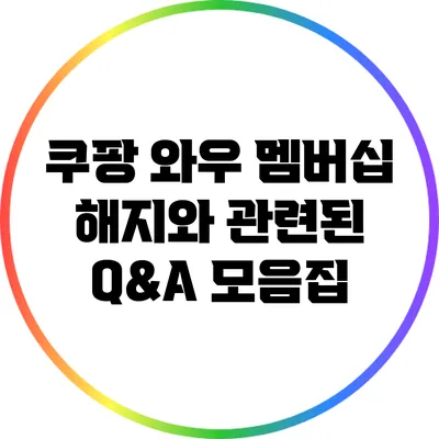 쿠팡 와우 멤버십 해지와 관련된 Q&A 모음집