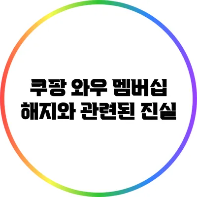 쿠팡 와우 멤버십 해지와 관련된 진실