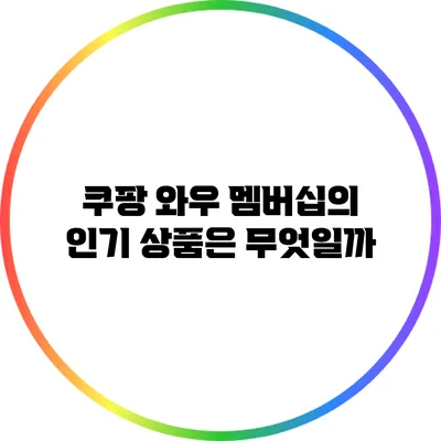 쿠팡 와우 멤버십의 인기 상품은 무엇일까?