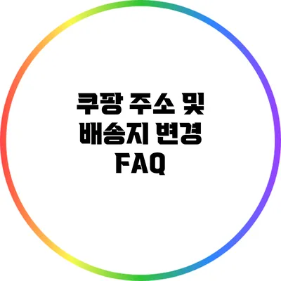 쿠팡 주소 및 배송지 변경 FAQ