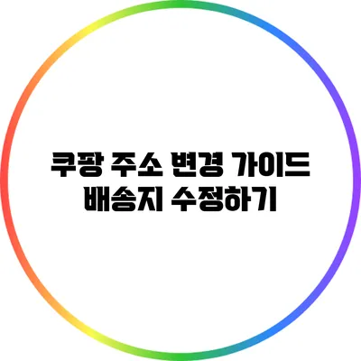 쿠팡 주소 변경 가이드: 배송지 수정하기