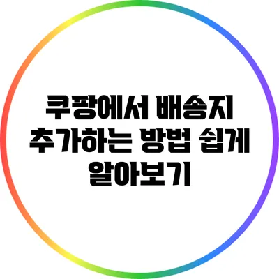 쿠팡에서 배송지 추가하는 방법 쉽게 알아보기