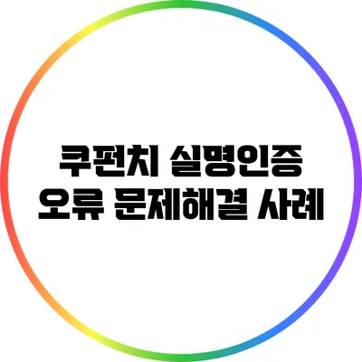 쿠펀치 실명인증 오류: 문제해결 사례