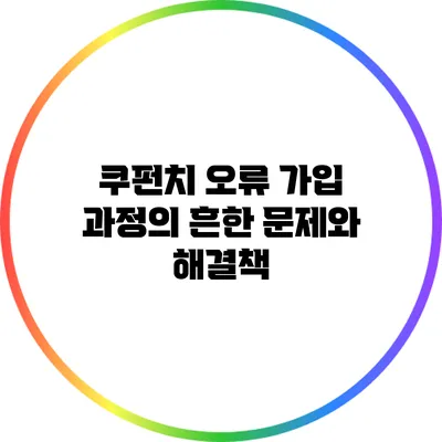 쿠펀치 오류: 가입 과정의 흔한 문제와 해결책