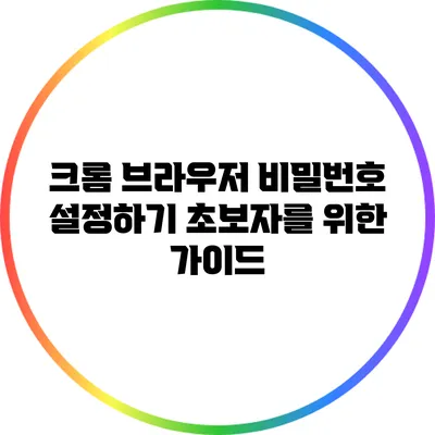 크롬 브라우저 비밀번호 설정하기: 초보자를 위한 가이드