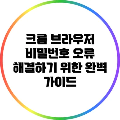 크롬 브라우저 비밀번호 오류 해결하기 위한 완벽 가이드