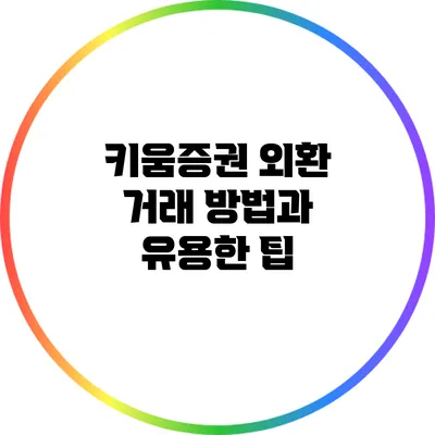 키움증권 외환 거래 방법과 유용한 팁