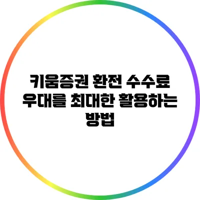 키움증권 환전 수수료 우대를 최대한 활용하는 방법