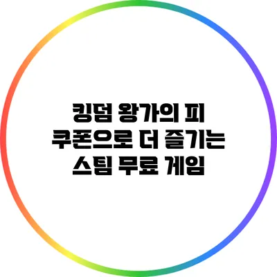 킹덤 왕가의 피: 쿠폰으로 더 즐기는 스팀 무료 게임