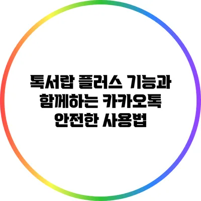 톡서랍 플러스 기능과 함께하는 카카오톡 안전한 사용법