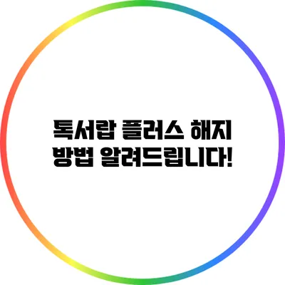 톡서랍 플러스 해지 방법 알려드립니다!