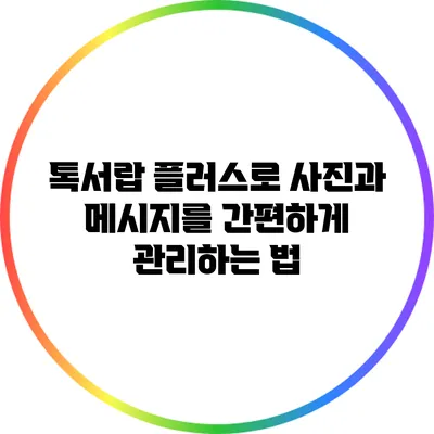 톡서랍 플러스로 사진과 메시지를 간편하게 관리하는 법