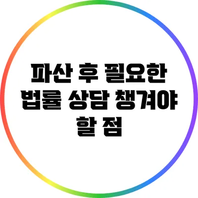 파산 후 필요한 법률 상담: 챙겨야 할 점